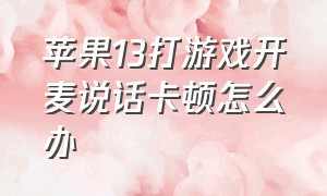 苹果13打游戏开麦说话卡顿怎么办