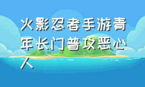 火影忍者手游青年长门普攻恶心人