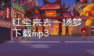 红尘来去一场梦下载mp3