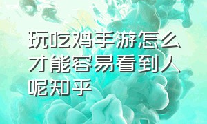 玩吃鸡手游怎么才能容易看到人呢知乎