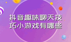 抖音趣味聊天技巧小游戏有哪些