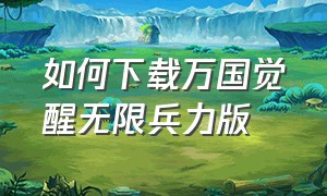 如何下载万国觉醒无限兵力版