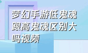 梦幻手游低鬼魂跟高鬼魂区别大吗视频