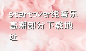 startover纯音乐高潮部分下载地址