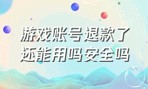 游戏账号退款了还能用吗安全吗