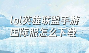 lol英雄联盟手游国际服怎么下载