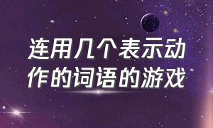 连用几个表示动作的词语的游戏