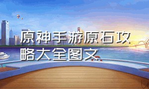 原神手游原石攻略大全图文