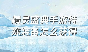 精灵盛典手游特殊装备怎么获得