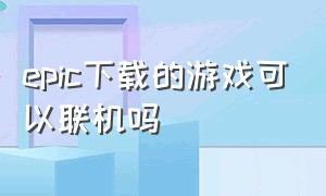 epic下载的游戏可以联机吗