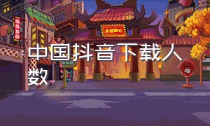 中国抖音下载人数