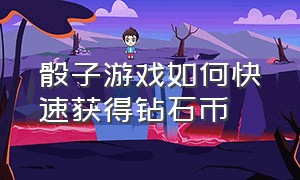 骰子游戏如何快速获得钻石币