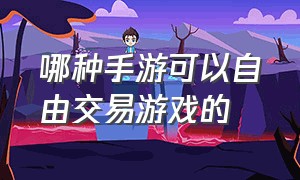 哪种手游可以自由交易游戏的