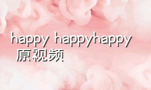 happy happyhappy 原视频