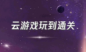 云游戏玩到通关