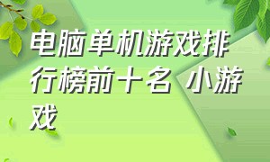 电脑单机游戏排行榜前十名 小游戏