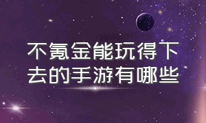 不氪金能玩得下去的手游有哪些