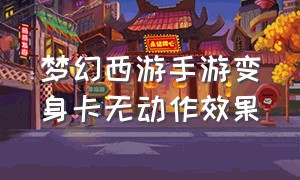 梦幻西游手游变身卡无动作效果