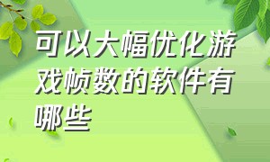 可以大幅优化游戏帧数的软件有哪些