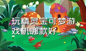 玩精灵宝可梦游戏机哪款好