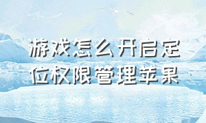 游戏怎么开启定位权限管理苹果