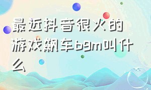 最近抖音很火的游戏飙车bgm叫什么