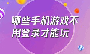 哪些手机游戏不用登录才能玩