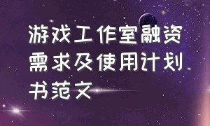 游戏工作室融资需求及使用计划书范文