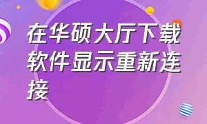 在华硕大厅下载软件显示重新连接