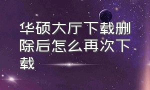 华硕大厅下载删除后怎么再次下载