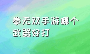 拳无双手游哪个武器好打