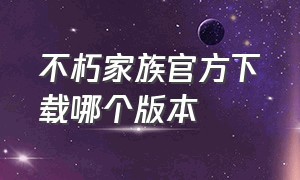 不朽家族官方下载哪个版本