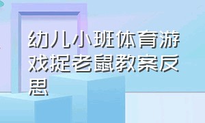 幼儿小班体育游戏捉老鼠教案反思