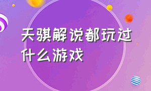 天骐解说都玩过什么游戏