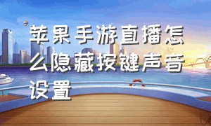 苹果手游直播怎么隐藏按键声音设置