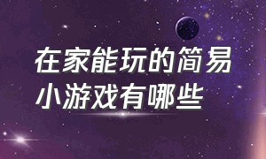 在家能玩的简易小游戏有哪些