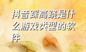 抖音踩高跷是什么游戏类型的软件