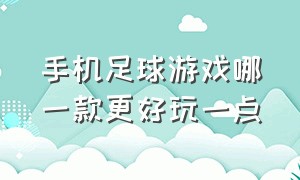 手机足球游戏哪一款更好玩一点