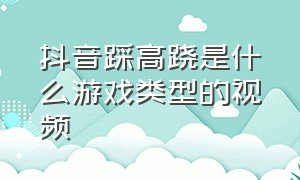 抖音踩高跷是什么游戏类型的视频