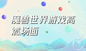 魔兽世界游戏高燃场面