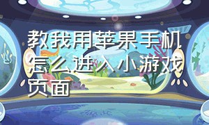 教我用苹果手机怎么进入小游戏页面