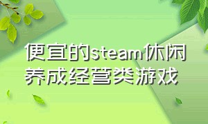 便宜的steam休闲养成经营类游戏