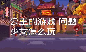 公主的游戏 问题少女怎么玩