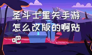 圣斗士星矢手游怎么改版的啊贴吧