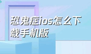 恐鬼症ios怎么下载手机版