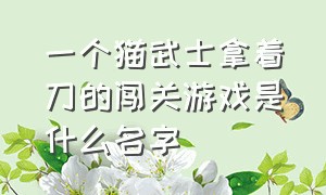 一个猫武士拿着刀的闯关游戏是什么名字