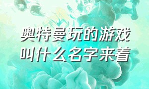 奥特曼玩的游戏叫什么名字来着