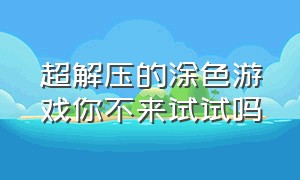 超解压的涂色游戏你不来试试吗