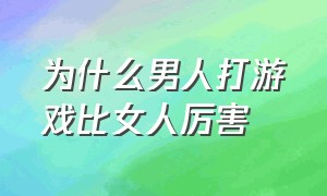 为什么男人打游戏比女人厉害