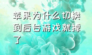 苹果为什么切换到后台游戏就掉了